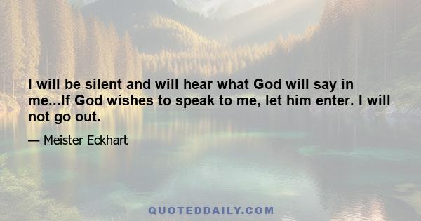 I will be silent and will hear what God will say in me...If God wishes to speak to me, let him enter. I will not go out.