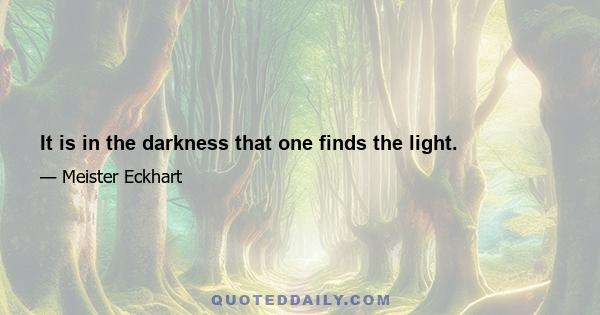 It is in the darkness that one finds the light.