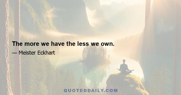 The more we have the less we own.