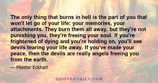 The only thing that burns in hell is the part of you that won't let go of your life: your memories, your attachments. They burn them all away, but they're not punishing you, they're freeing your soul. If you're