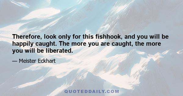 Therefore, look only for this fishhook, and you will be happily caught. The more you are caught, the more you will be liberated.