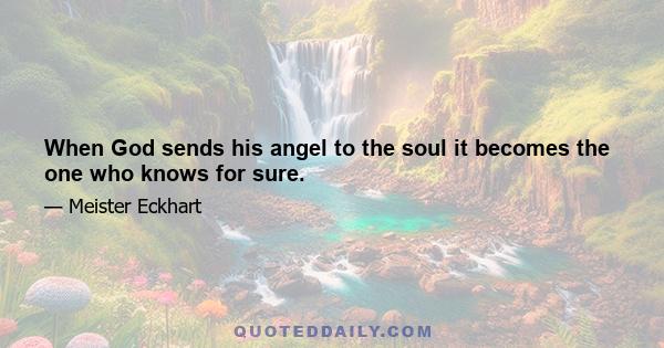 When God sends his angel to the soul it becomes the one who knows for sure.