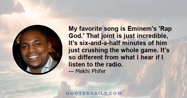 My favorite song is Eminem's 'Rap God.' That joint is just incredible, It's six-and-a-half minutes of him just crushing the whole game. It's so different from what I hear if I listen to the radio.