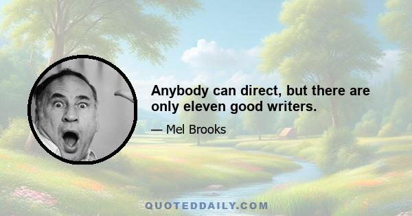 Anybody can direct, but there are only eleven good writers.