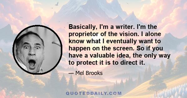 Basically, I'm a writer. I'm the proprietor of the vision. I alone know what I eventually want to happen on the screen. So if you have a valuable idea, the only way to protect it is to direct it.