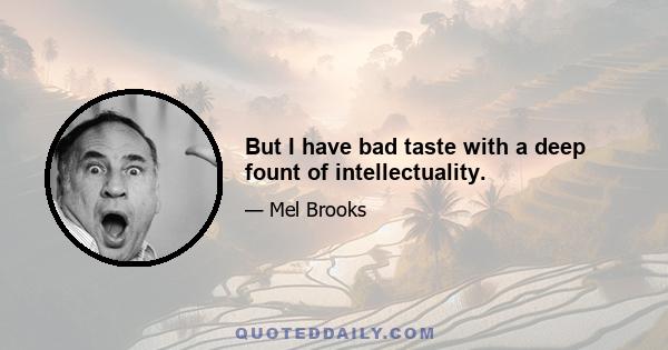 But I have bad taste with a deep fount of intellectuality.