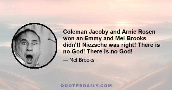 Coleman Jacoby and Arnie Rosen won an Emmy and Mel Brooks didn't! Niezsche was right! There is no God! There is no God!