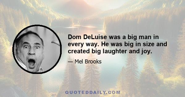 Dom DeLuise was a big man in every way. He was big in size and created big laughter and joy.