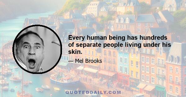 Every human being has hundreds of separate people living under his skin.