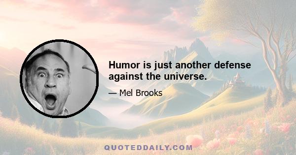 Humor is just another defense against the universe.