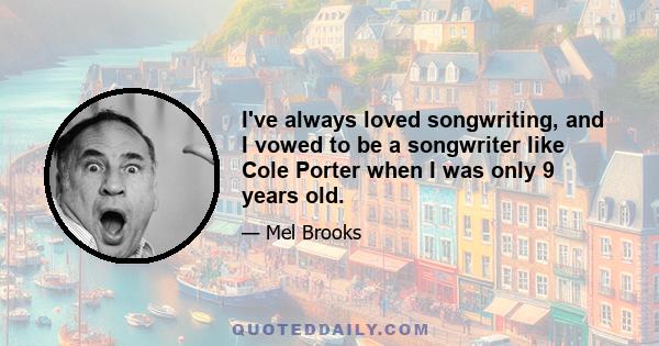 I've always loved songwriting, and I vowed to be a songwriter like Cole Porter when I was only 9 years old.