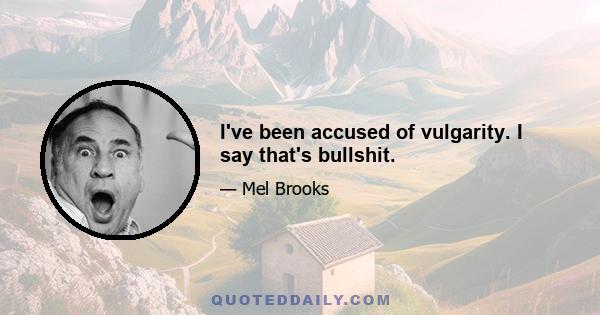 I've been accused of vulgarity. I say that's bullshit.