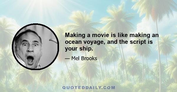 Making a movie is like making an ocean voyage, and the script is your ship.