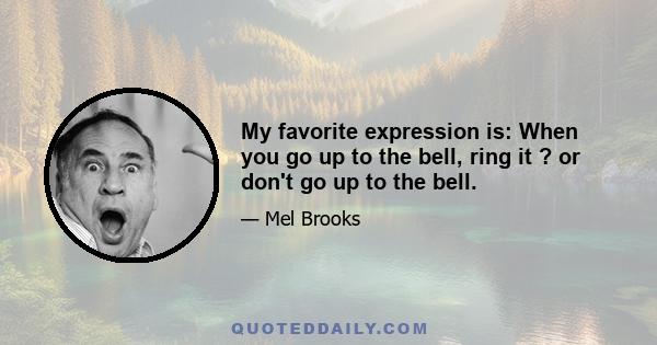 My favorite expression is: When you go up to the bell, ring it ? or don't go up to the bell.