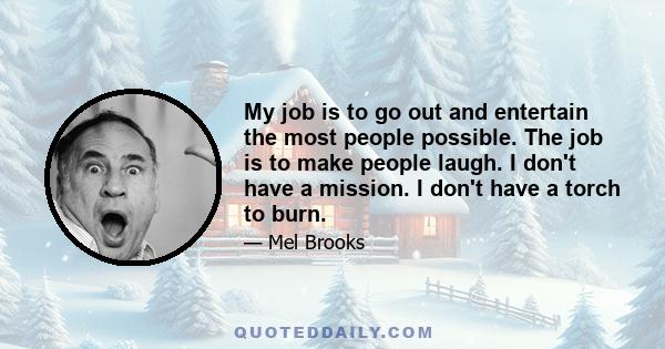 My job is to go out and entertain the most people possible. The job is to make people laugh. I don't have a mission. I don't have a torch to burn.