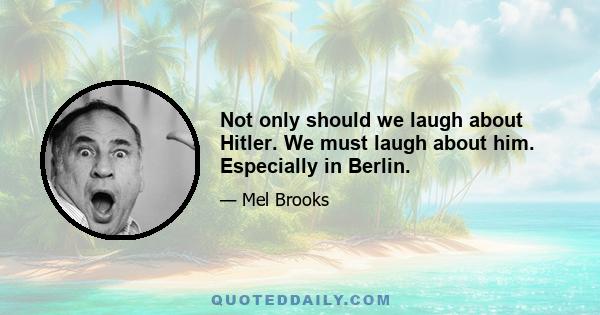 Not only should we laugh about Hitler. We must laugh about him. Especially in Berlin.