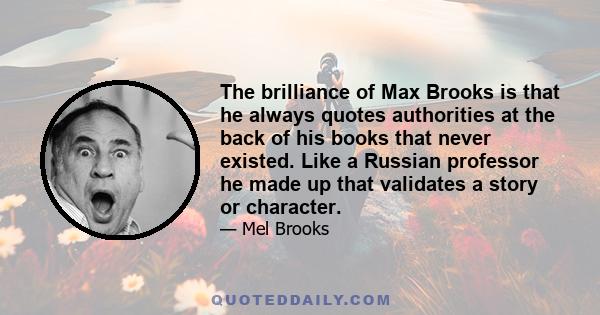 The brilliance of Max Brooks is that he always quotes authorities at the back of his books that never existed. Like a Russian professor he made up that validates a story or character.