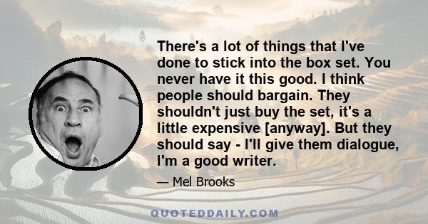 There's a lot of things that I've done to stick into the box set. You never have it this good. I think people should bargain. They shouldn't just buy the set, it's a little expensive [anyway]. But they should say - I'll 