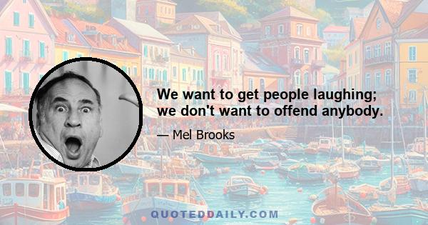 We want to get people laughing; we don't want to offend anybody.