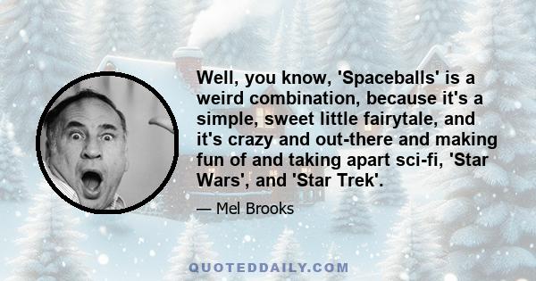 Well, you know, 'Spaceballs' is a weird combination, because it's a simple, sweet little fairytale, and it's crazy and out-there and making fun of and taking apart sci-fi, 'Star Wars', and 'Star Trek'.