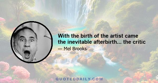 With the birth of the artist came the inevitable afterbirth... the critic