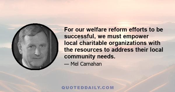 For our welfare reform efforts to be successful, we must empower local charitable organizations with the resources to address their local community needs.