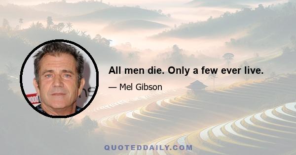 All men die. Only a few ever live.