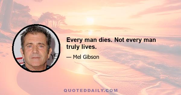 Every man dies. Not every man truly lives.