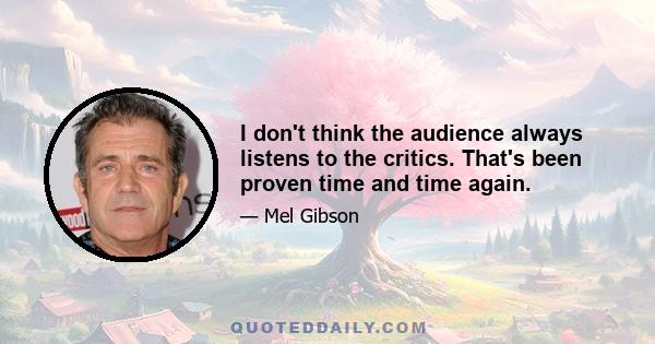 I don't think the audience always listens to the critics. That's been proven time and time again.