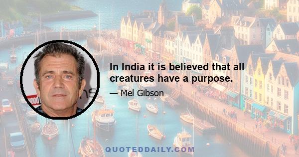 In India it is believed that all creatures have a purpose.