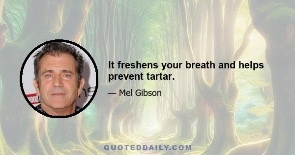 It freshens your breath and helps prevent tartar.