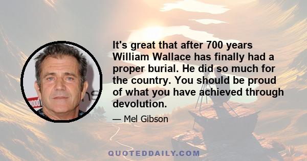 It's great that after 700 years William Wallace has finally had a proper burial. He did so much for the country. You should be proud of what you have achieved through devolution.