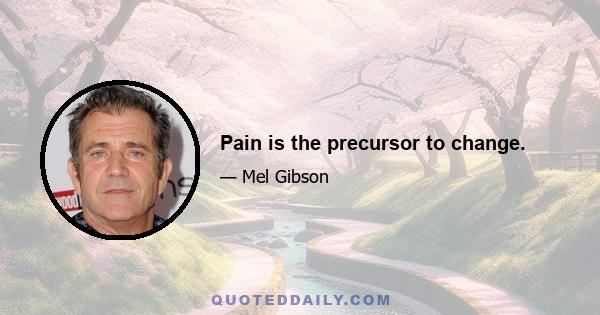 Pain is the precursor to change.