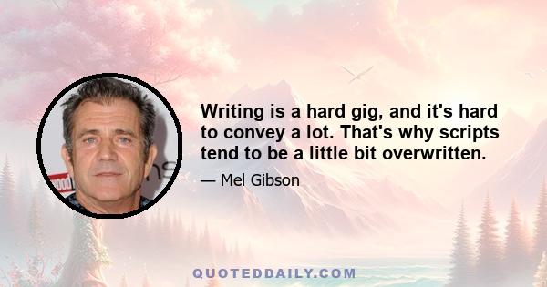 Writing is a hard gig, and it's hard to convey a lot. That's why scripts tend to be a little bit overwritten.