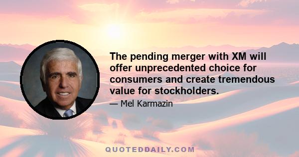 The pending merger with XM will offer unprecedented choice for consumers and create tremendous value for stockholders.