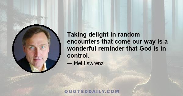 Taking delight in random encounters that come our way is a wonderful reminder that God is in control.