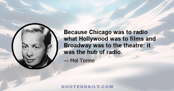 Because Chicago was to radio what Hollywood was to films and Broadway was to the theatre: it was the hub of radio.