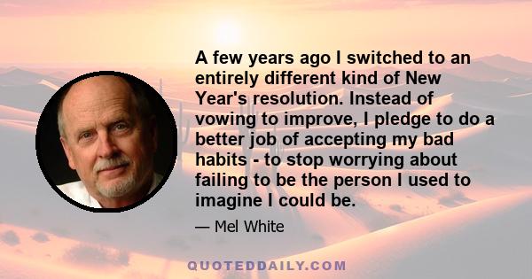 A few years ago I switched to an entirely different kind of New Year's resolution. Instead of vowing to improve, I pledge to do a better job of accepting my bad habits - to stop worrying about failing to be the person I 