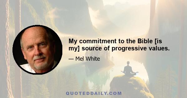 My commitment to the Bible [is my] source of progressive values.