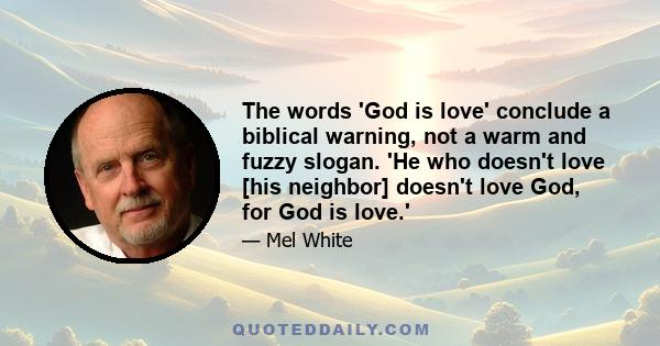 The words 'God is love' conclude a biblical warning, not a warm and fuzzy slogan. 'He who doesn't love [his neighbor] doesn't love God, for God is love.'