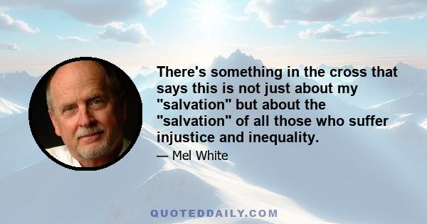 There's something in the cross that says this is not just about my salvation but about the salvation of all those who suffer injustice and inequality.