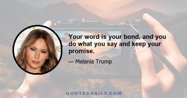 Your word is your bond, and you do what you say and keep your promise.