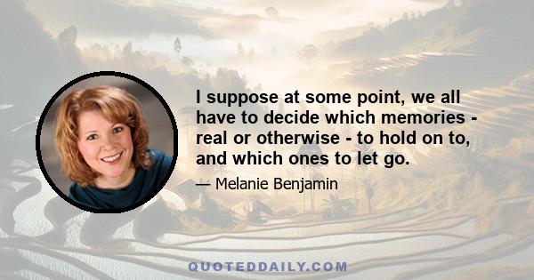 I suppose at some point, we all have to decide which memories - real or otherwise - to hold on to, and which ones to let go.