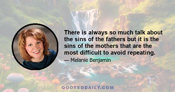 There is always so much talk about the sins of the fathers but it is the sins of the mothers that are the most difficult to avoid repeating.