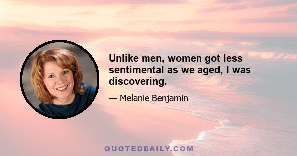 Unlike men, women got less sentimental as we aged, I was discovering.