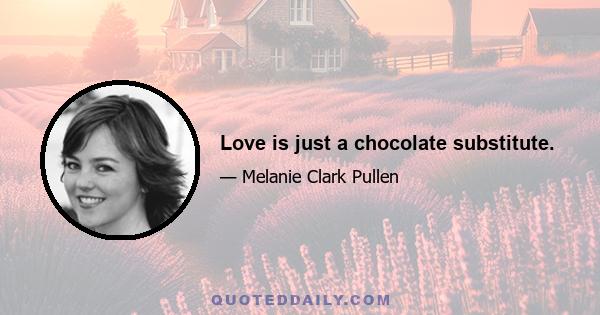 Love is just a chocolate substitute.