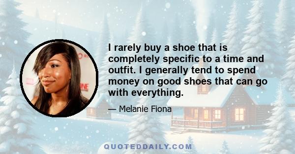 I rarely buy a shoe that is completely specific to a time and outfit. I generally tend to spend money on good shoes that can go with everything.