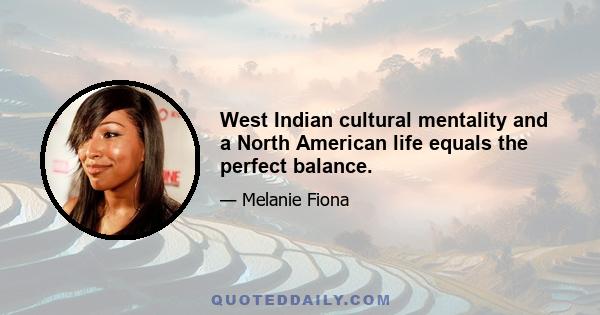 West Indian cultural mentality and a North American life equals the perfect balance.