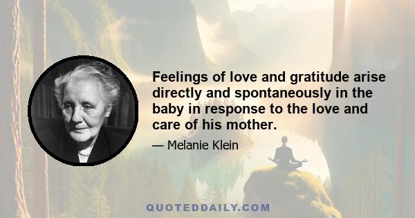 Feelings of love and gratitude arise directly and spontaneously in the baby in response to the love and care of his mother.