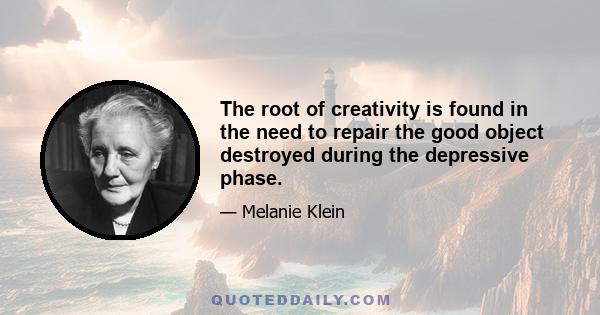 The root of creativity is found in the need to repair the good object destroyed during the depressive phase.